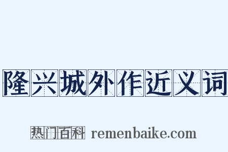 隆兴城外作近义词是什么意思的图片